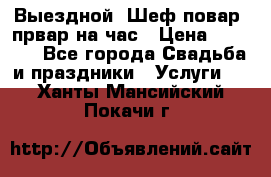 Выездной “Шеф-повар /првар на час › Цена ­ 1 000 - Все города Свадьба и праздники » Услуги   . Ханты-Мансийский,Покачи г.